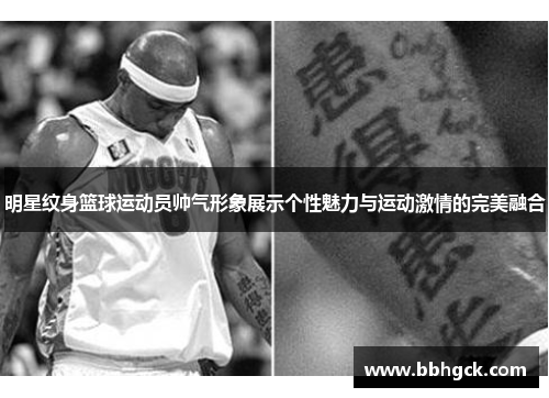 明星纹身篮球运动员帅气形象展示个性魅力与运动激情的完美融合