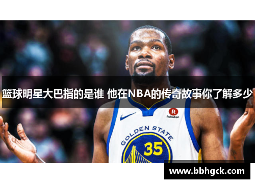 篮球明星大巴指的是谁 他在NBA的传奇故事你了解多少