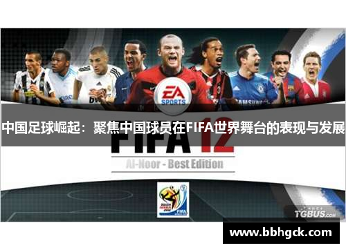 中国足球崛起：聚焦中国球员在FIFA世界舞台的表现与发展