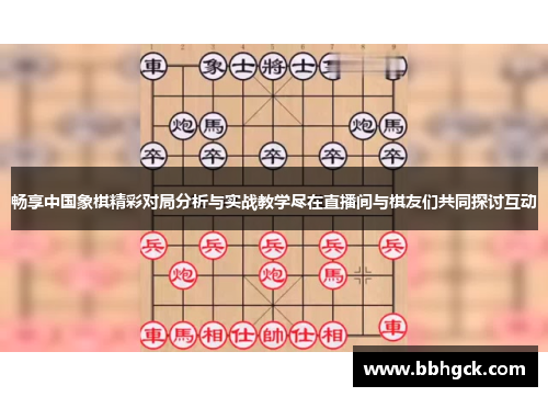 畅享中国象棋精彩对局分析与实战教学尽在直播间与棋友们共同探讨互动